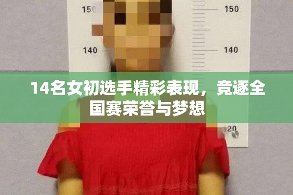 14名女初选手精彩表现，竞逐全国赛荣誉与梦想
