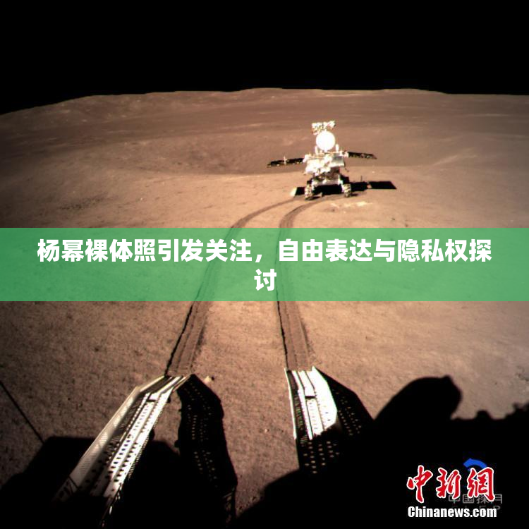 杨幂裸体照引发关注，自由表达与隐私权探讨