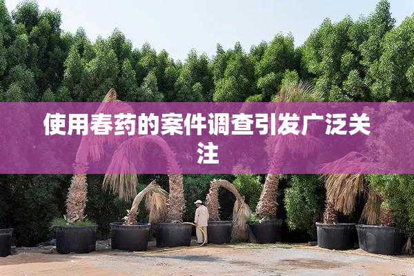 使用春药的案件调查引发广泛关注