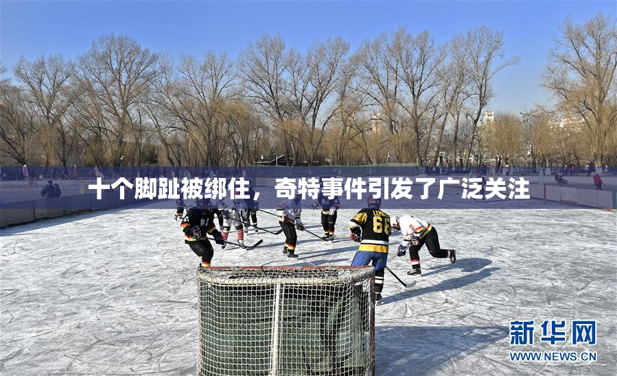 十个脚趾被绑住，奇特事件引发了广泛关注