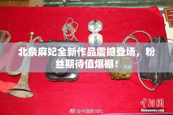 北条麻妃全新作品震撼登场，粉丝期待值爆棚！