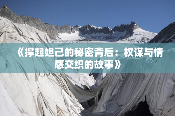 《撑起妲己的秘密背后：权谋与情感交织的故事》