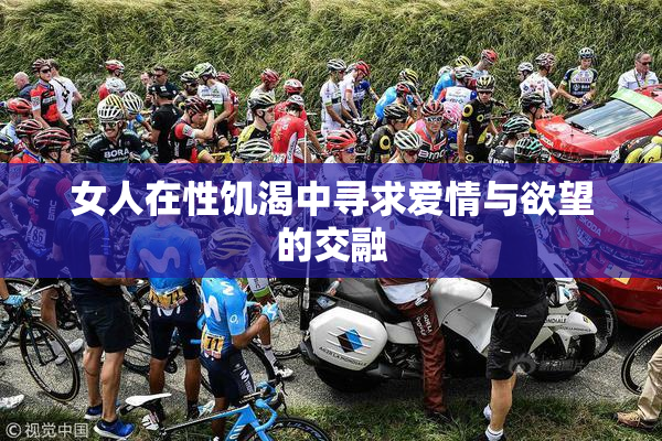 女人在性饥渴中寻求爱情与欲望的交融