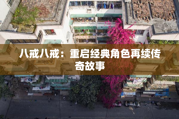 八戒八戒：重启经典角色再续传奇故事