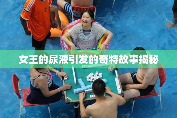 女王的尿液引发的奇特故事揭秘