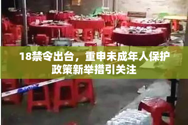 18禁令出台，重申未成年人保护政策新举措引关注