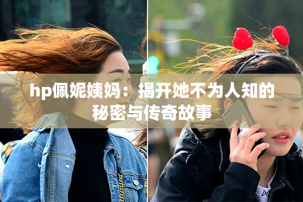 hp佩妮姨妈：揭开她不为人知的秘密与传奇故事