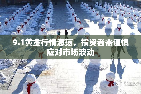 9.1黄金行情激荡，投资者需谨慎应对市场波动
