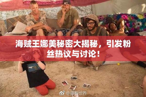 海贼王娜美秘密大揭秘，引发粉丝热议与讨论！