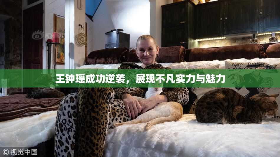 王钟瑶成功逆袭，展现不凡实力与魅力