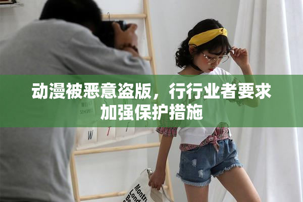 动漫被恶意盗版，行行业者要求加强保护措施