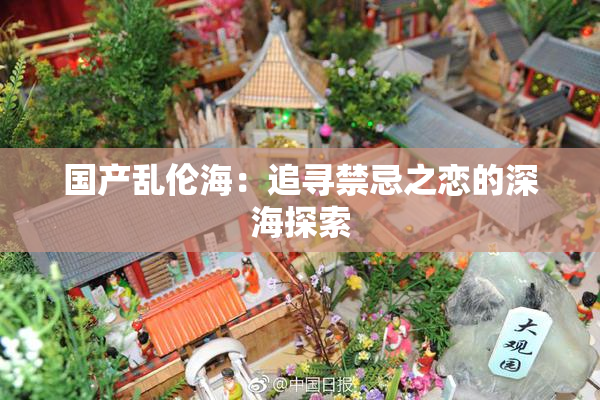 国产乱伦海：追寻禁忌之恋的深海探索