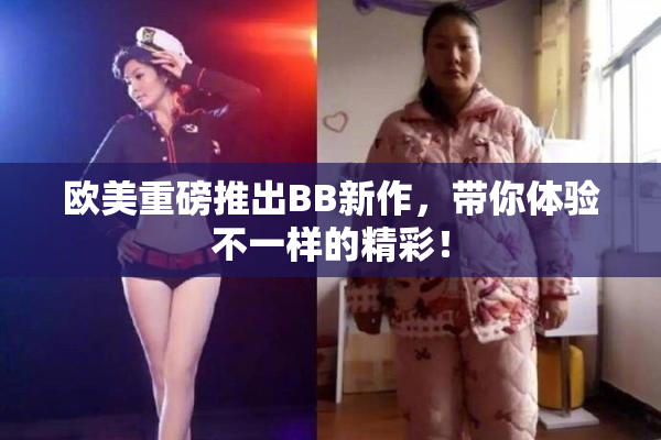 欧美重磅推出BB新作，带你体验不一样的精彩！