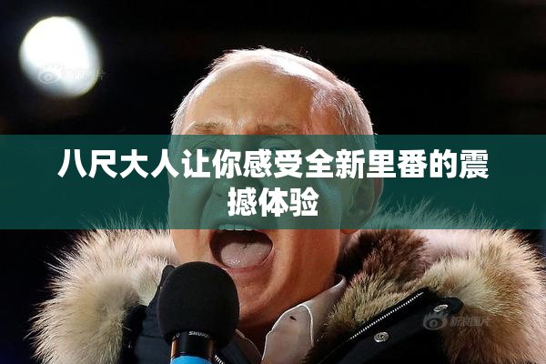 八尺大人让你感受全新里番的震撼体验