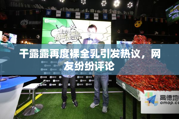 干露露再度裸全乳引发热议，网友纷纷评论