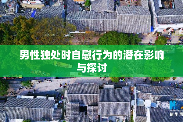 男性独处时自慰行为的潜在影响与探讨