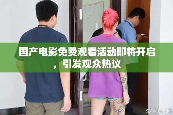 国产电影免费观看活动即将开启，引发观众热议
