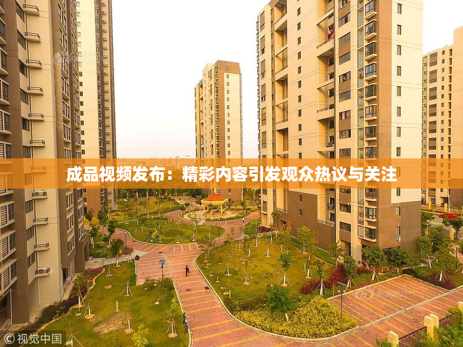 成品视频发布：精彩内容引发观众热议与关注
