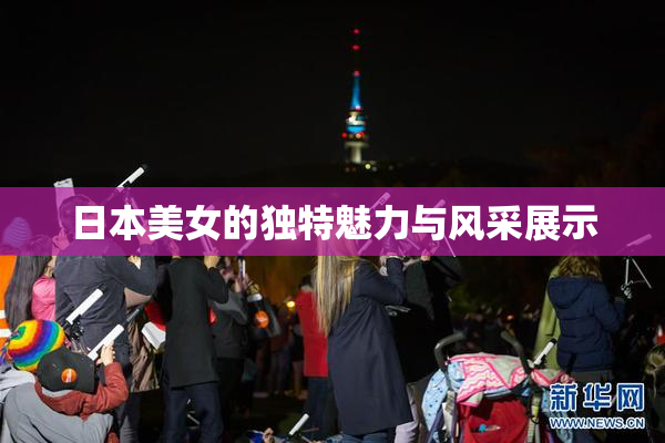 日本美女的独特魅力与风采展示