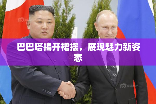 巴巴塔揭开裙摆，展现魅力新姿态