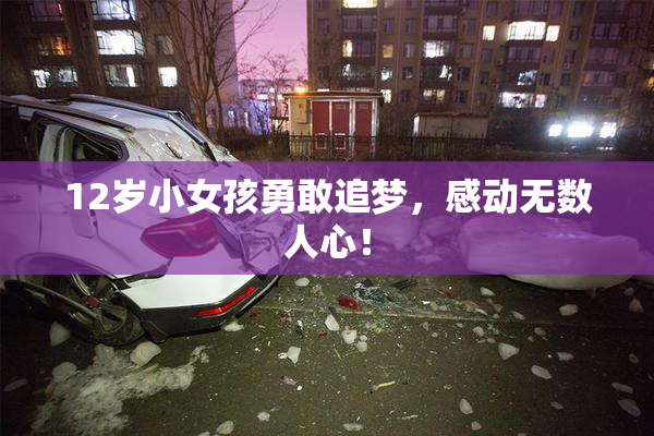 12岁小女孩勇敢追梦，感动无数人心！