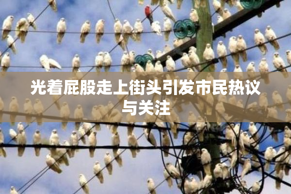 光着屁股走上街头引发市民热议与关注