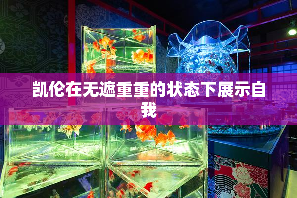 凯伦在无遮重重的状态下展示自我