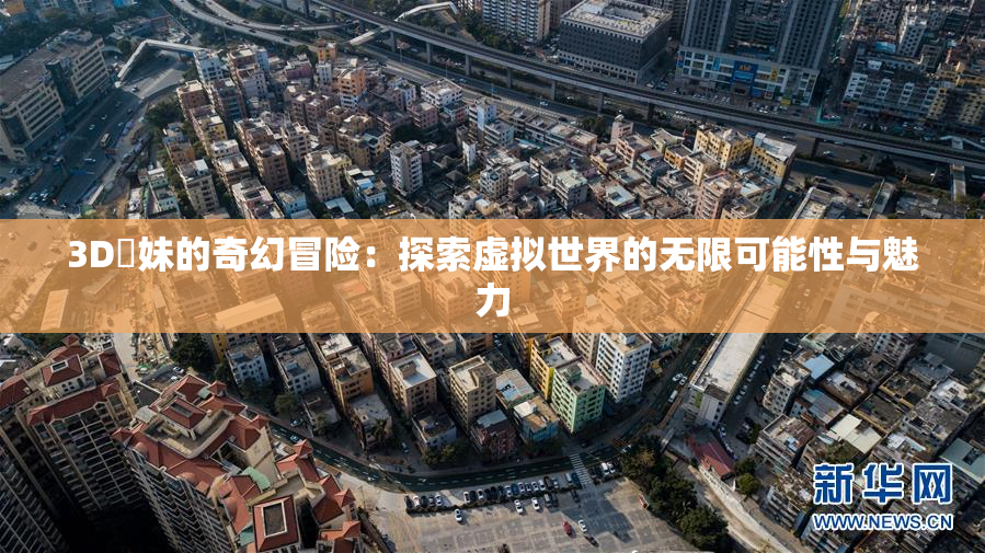 3D姉妹的奇幻冒险：探索虚拟世界的无限可能性与魅力