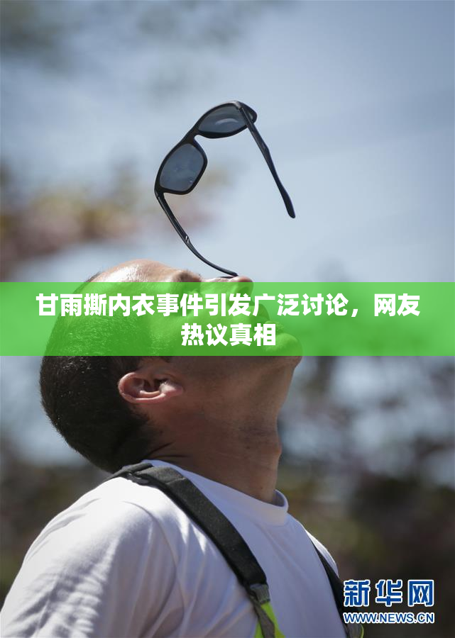 甘雨撕内衣事件引发广泛讨论，网友热议真相