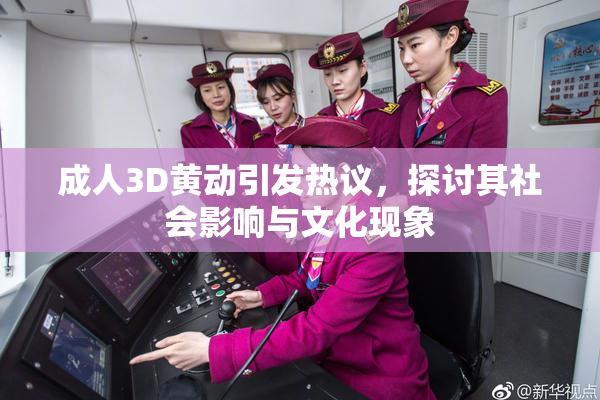 成人3D黄动引发热议，探讨其社会影响与文化现象
