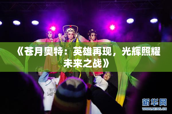 《苍月奥特：英雄再现，光辉照耀未来之战》