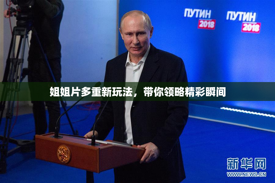姐姐片多重新玩法，带你领略精彩瞬间