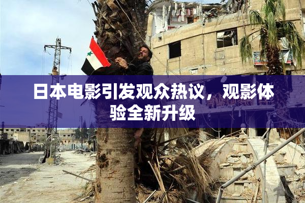 日本电影引发观众热议，观影体验全新升级