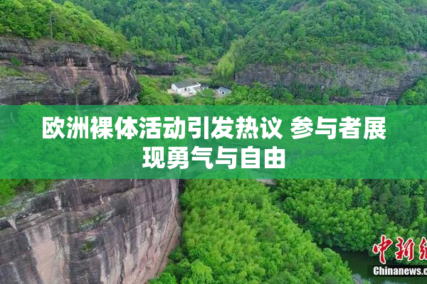 欧洲裸体活动引发热议 参与者展现勇气与自由