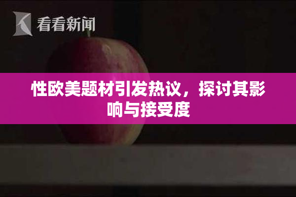 性欧美题材引发热议，探讨其影响与接受度