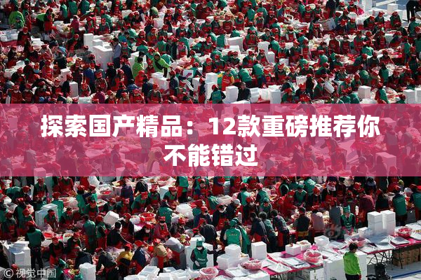 探索国产精品：12款重磅推荐你不能错过