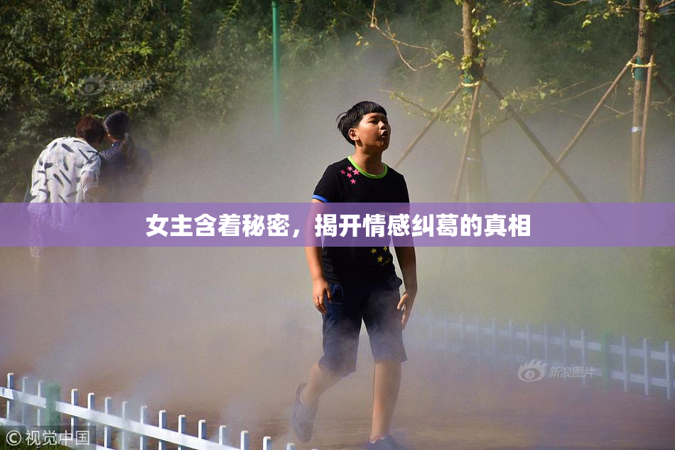 女主含着秘密，揭开情感纠葛的真相