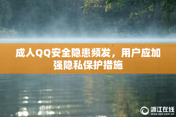 成人QQ安全隐患频发，用户应加强隐私保护措施