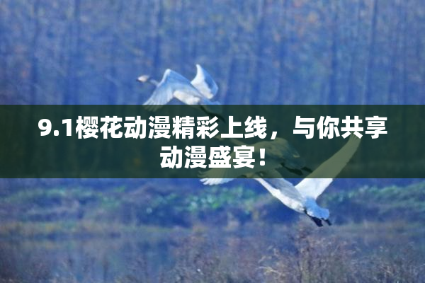 9.1樱花动漫精彩上线，与你共享动漫盛宴！