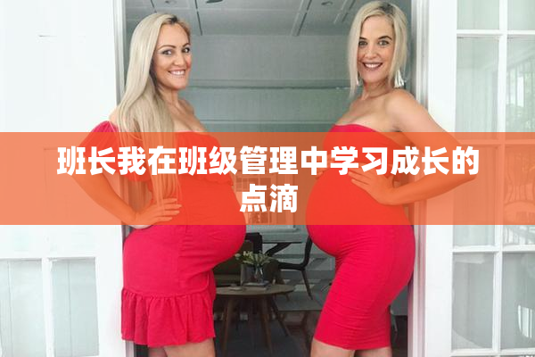班长我在班级管理中学习成长的点滴