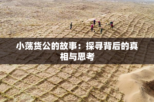 小荡货公的故事：探寻背后的真相与思考