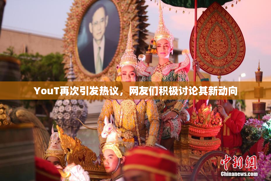 YouT再次引发热议，网友们积极讨论其新动向