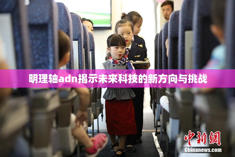 明理轴adn揭示未来科技的新方向与挑战