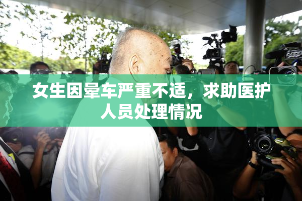 女生因晕车严重不适，求助医护人员处理情况