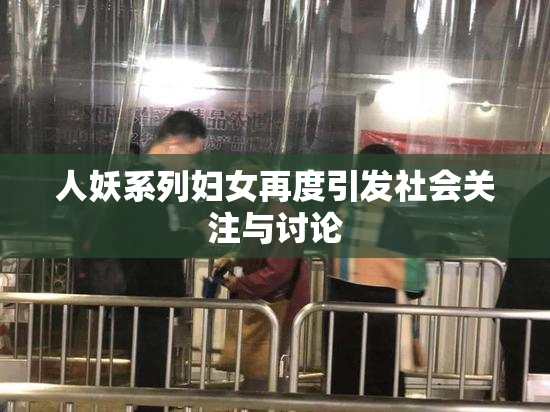 人妖系列妇女再度引发社会关注与讨论