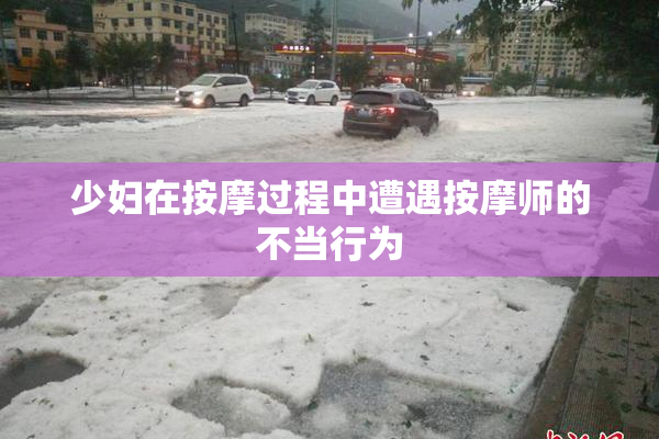 少妇在按摩过程中遭遇按摩师的不当行为