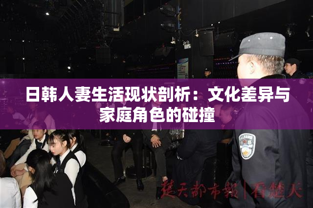 日韩人妻生活现状剖析：文化差异与家庭角色的碰撞
