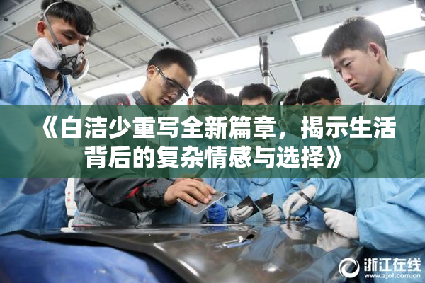 《白洁少重写全新篇章，揭示生活背后的复杂情感与选择》