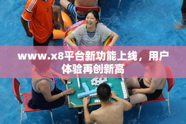 www.x8平台新功能上线，用户体验再创新高