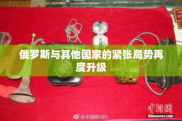 俄罗斯与其他国家的紧张局势再度升级